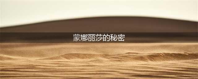 图解《蒙娜丽莎》的24个秘密，蒙娜丽莎是达芬奇的自画像？(蒙娜丽莎的秘密)