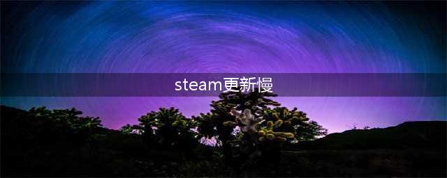 绝地求生更新慢怎么解决 steam更新速度提升技巧(steam更新慢)