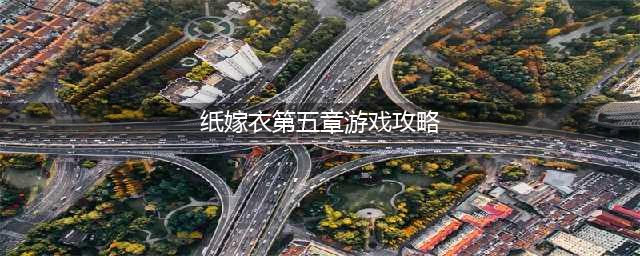 纸嫁衣1第五章攻略：第五章详细图文攻略(纸嫁衣第五章游戏攻略)