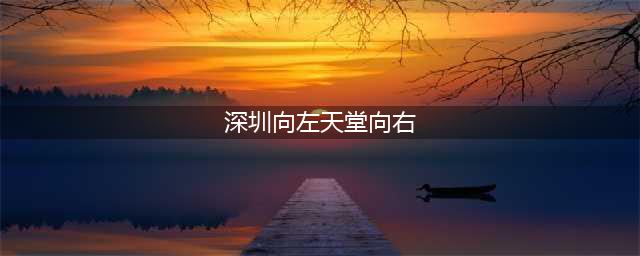 40年后，为什么说“天堂往左，深圳往右”？(深圳向左天堂向右)