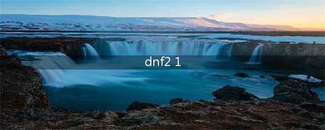 《dnf》2月1日更新后结束的活动 dnf2.1更新活动一览(dnf2 1)