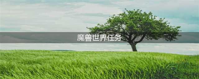 《魔兽世界》WLK任务大全 巫妖王之怒任务攻略汇总