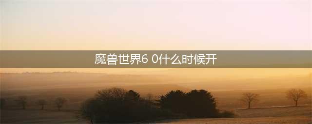 魔兽世界6.0版本开场大片 8月15日全球同步首映(魔兽世界6 0什么时候开)