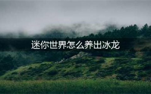 迷你世界怎么养出冰龙 迷你世界冰龙驯服方法