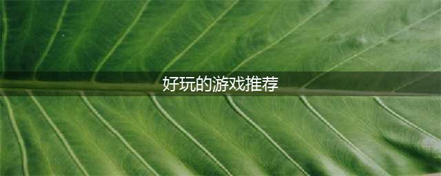 有哪些好玩有趣能玩的游戏推荐2022 好玩的游戏推荐(好玩的游戏推荐)