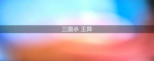 三国杀王异技能解析 三国杀王异获取途径及秘计使用技巧