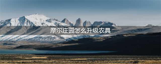 摩尔庄园中的农具应该快速升级 升级技巧分享(摩尔庄园怎么升级农具)