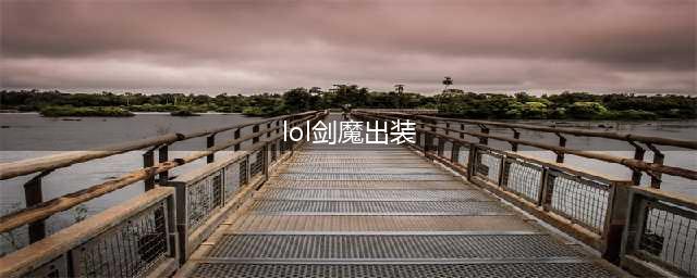 《英雄联盟》剑魔怎么出装 剑魔出装技巧攻略(lol剑魔出装)
