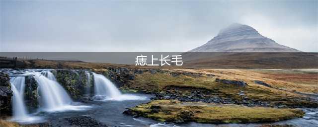 痣相算命：痣上长毛好不好，可以点掉吗(痣上长毛)