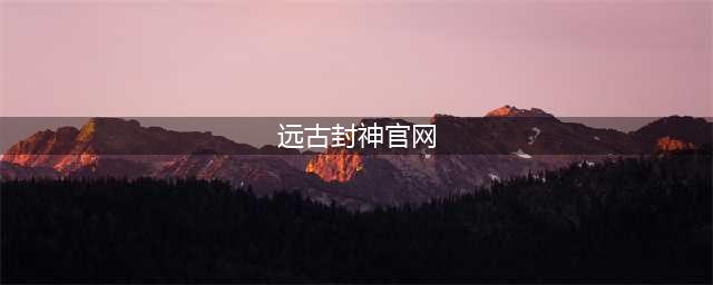 《远古封神》停服公告(远古封神官网)