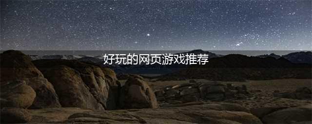 网页游戏排行榜2021十大热门游戏推荐 有哪些好玩的网页游戏大全(好玩的网页游戏推荐)