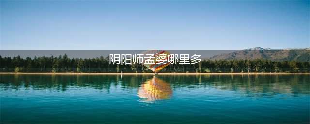 阴阳师孟婆哪里多