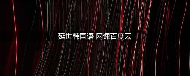 沪江延世韩国语网课百度云(延世韩国语 网课百度云)