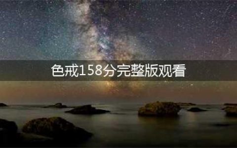 色戒汤唯的14分钟与李安的158分钟(色戒158分完整版观看)