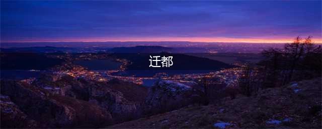 中国古代历次著名迁都及其原因(迁都)