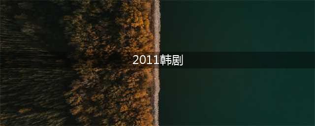 盘点12部于2011年开播的十年前韩剧！十周年之际回忆之旅(2011韩剧)