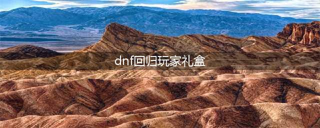 《DNF》8月迎回归送好礼活动奖励选什么好 回归奖励选择推荐(dnf回归玩家礼盒)