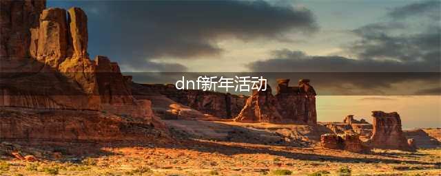 《DNF》2022年新春活动有哪些 2022年新春活动介绍(dnf新年活动)