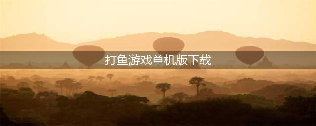 2021扑鱼游戏单机版下载大全 十大扑鱼游戏单机版排行榜(打鱼游戏单机版下载)