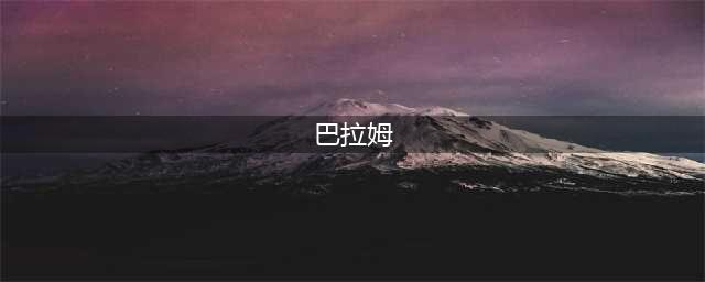 《洛克王国》巴拉姆技能表图鉴 巴拉姆怎么样(巴拉姆)