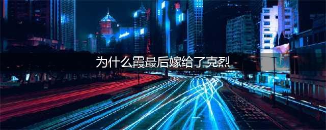 英雄联盟为什么霞最后嫁给了克烈