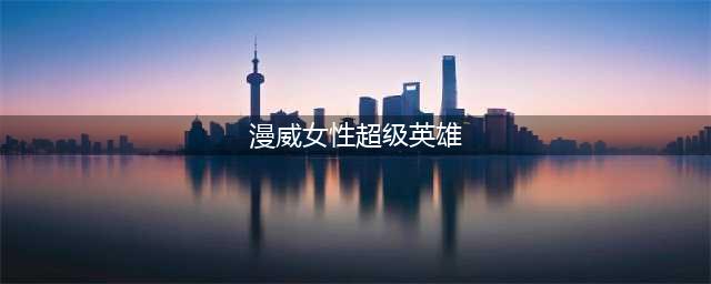 漫威十大超级女英雄战力值排名，最后一个绝了！(漫威女性超级英雄)