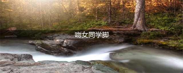 控制不住想吻女同学脚怎么办(吻女同学脚)