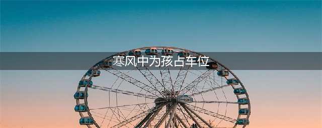 寒风中为孩占车位 可怜天下父母心可这样做合适么？(寒风中为孩占车位)