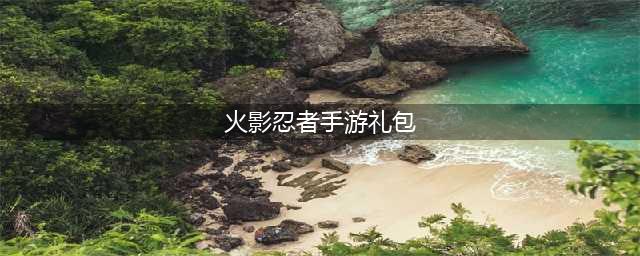 《火影忍者手游》礼包兑换cdkey密码 火影忍者手游礼包码在哪里输入
