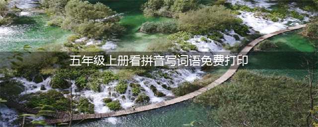 部编版五年级语文上册看拼音写词语（可下载打印）(五年级上册看拼音写词语免费打印)