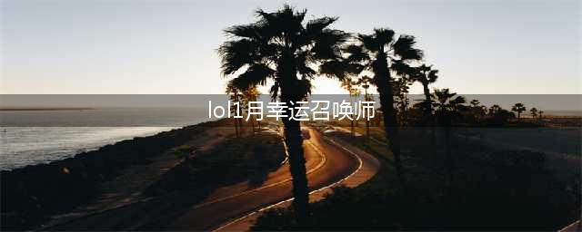 《lol》幸运召唤师1月地址官网 2021幸运召唤师活动怎么样(lol1月幸运召唤师)