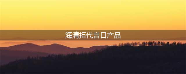 海清拒代言日产品 历史的伤痛无法忘记(海清拒代言日产品)