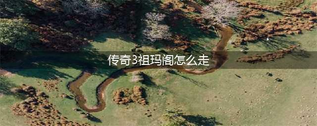 传奇祖玛阁怎么走 传奇祖玛阁走法(传奇3祖玛阁怎么走)