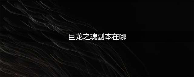 魔兽世界巨龙之魂副本怎么去