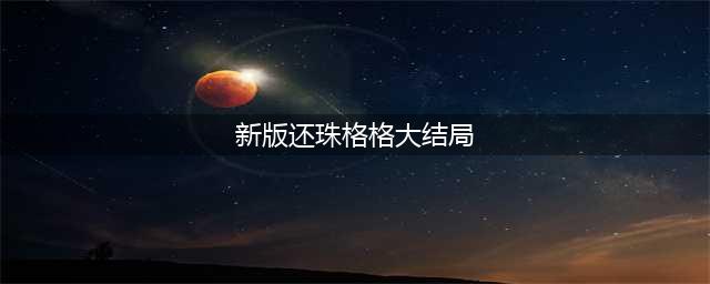 《新还珠格格》结局是什么？《新还珠格格》小燕子的结局怎样？(新版还珠格格大结局)