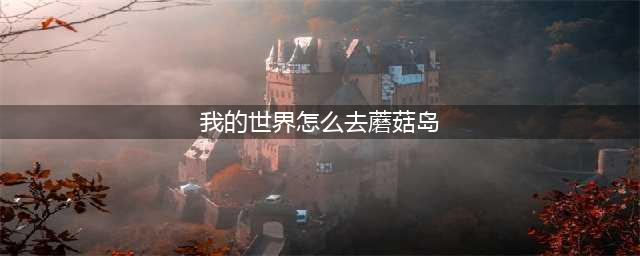 我的世界怎么去蘑菇岛 找蘑菇岛技巧攻略