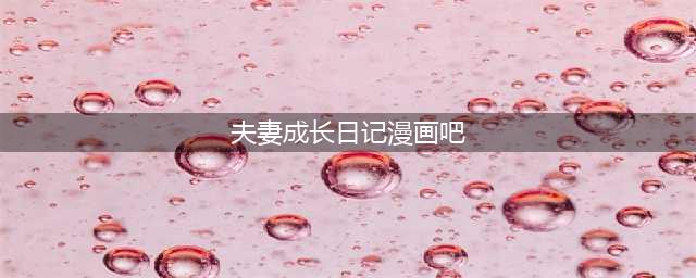 漫画《夫妻成长日记》女主生孩子了(夫妻成长日记漫画吧)