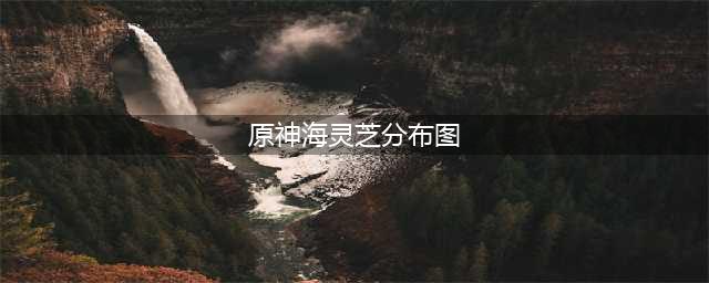 原神海灵芝分布图