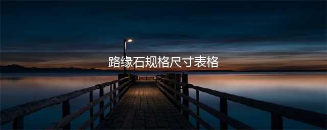石材路缘石尺寸规格表(路缘石规格尺寸表格)