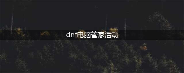 《DNF》电脑管家植树节回馈活动怎么样 电脑管家植树节回馈活动介绍(dnf电脑管家活动)