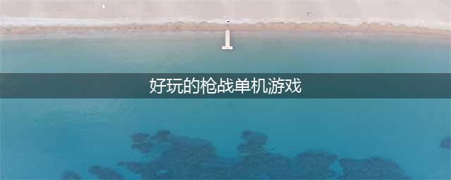 手机枪战单机游戏哪个好玩2022 单机枪战游戏排行榜前十名(好玩的枪战单机游戏)