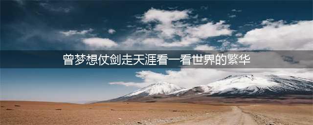 【诗和远方】曾梦想仗剑走天涯， 看一看世界的繁华。(曾梦想仗剑走天涯看一看世界的繁华)