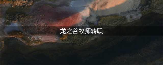 《龙之谷2手游》牧师转职选哪个好 牧师转职选择推荐(龙之谷牧师转职)