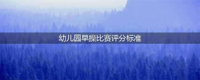 幼儿园早操比赛活动方案+评比表(幼儿园早操比赛评分标准)