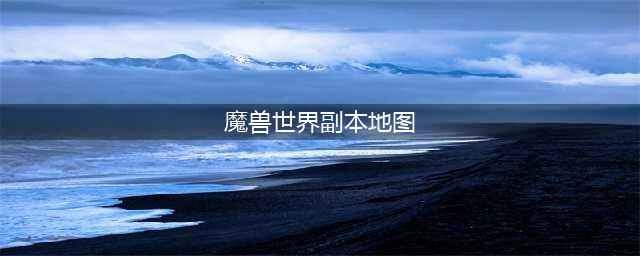 魔兽攻略9.0各副本地图位置一览 9.0各副本在哪