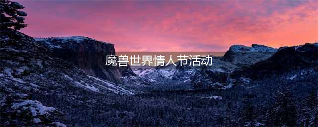 《魔兽世界》情人节活动2022攻略大全 2022情人节爱情火箭获取方法攻略