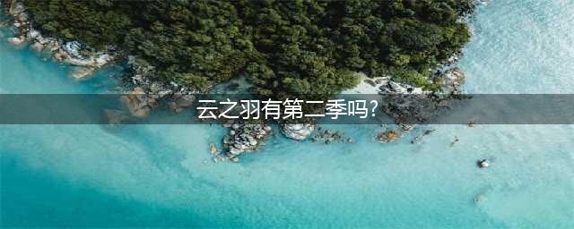 《云之羽2》年底启动，五大主演人选公布，新云为衫人选令人惊喜(云之羽有第二季吗?)