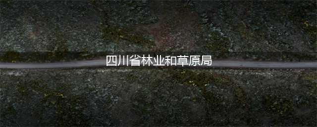 四川省林业和草原局四川省文学艺术界联合会关于组织开展四川省“森林草原防火”主题征文活动的通知(四川省林业和草原局)