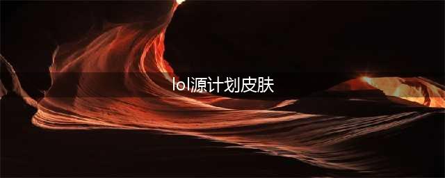 《LOL》2021源计划皮肤介绍 源计划背景详解(lol源计划皮肤)