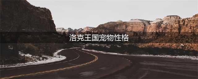 《洛克王国》狮子狂兽瑞恩性格介绍 努力值推荐(洛克王国宠物性格)